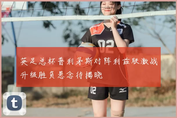 英足总杯普利茅斯对阵利兹联激战升级胜负悬念待揭晓