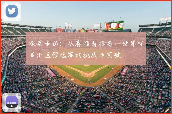 深度专访:从赛程看格局,世界杯亚洲区预选赛的挑战与突破