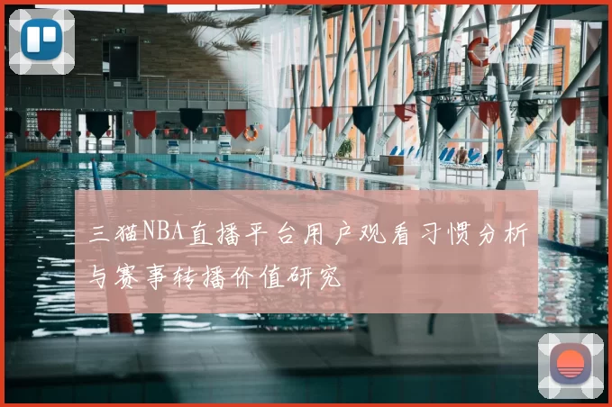 三猫NBA直播平台用户观看习惯分析与赛事转播价值研究