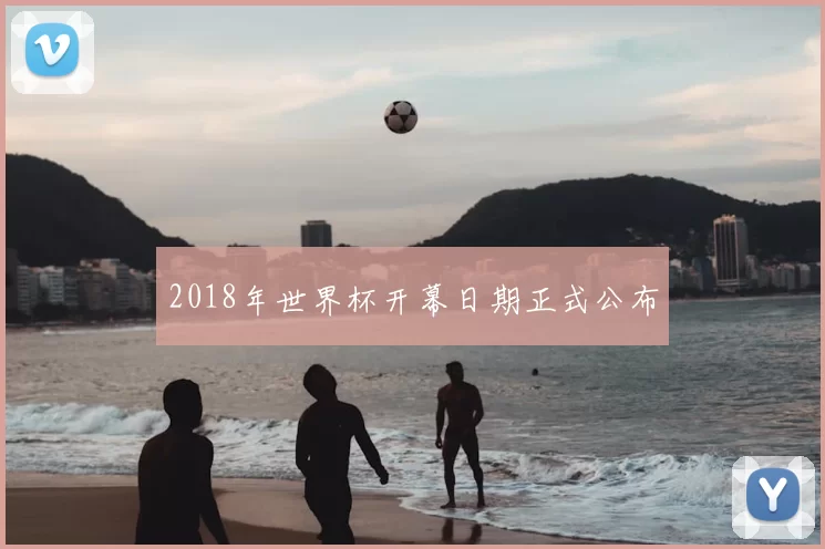 2018年世界杯开幕日期正式公布