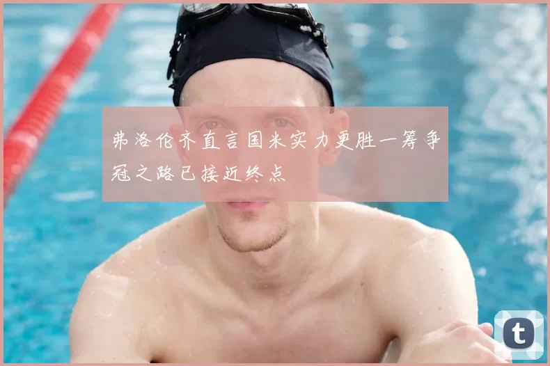 弗洛伦齐直言国米实力更胜一筹争冠之路已接近终点
