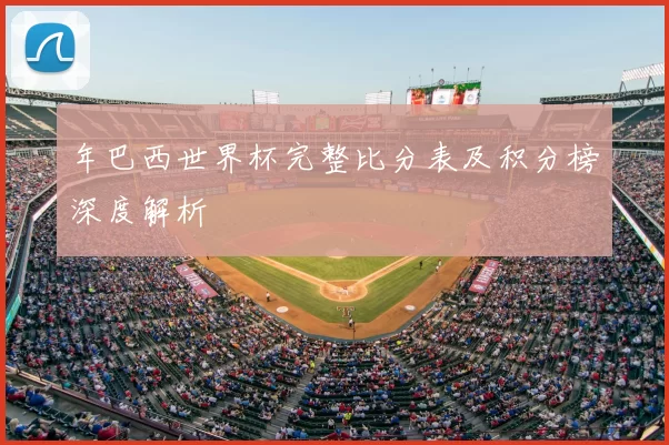 年巴西世界杯完整比分表及积分榜深度解析