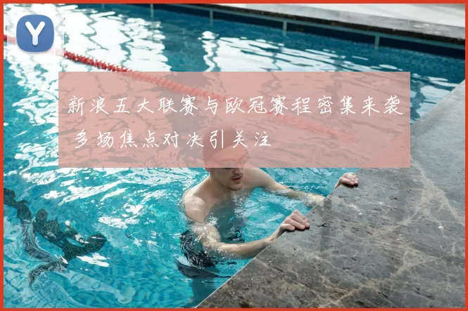 新浪五大联赛与欧冠赛程密集来袭 多场焦点对决引关注