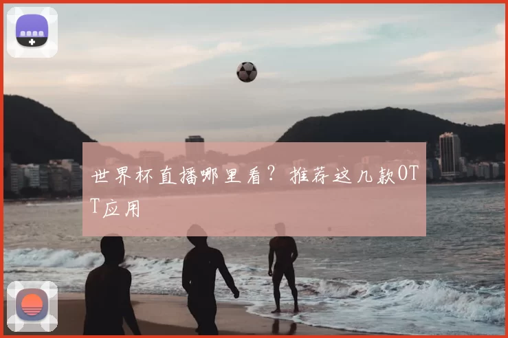 世界杯直播哪里看？推荐这几款OTT应用