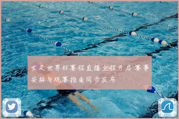 女足世界杯赛程直播全程开启 赛事安排与观赛指南同步发布