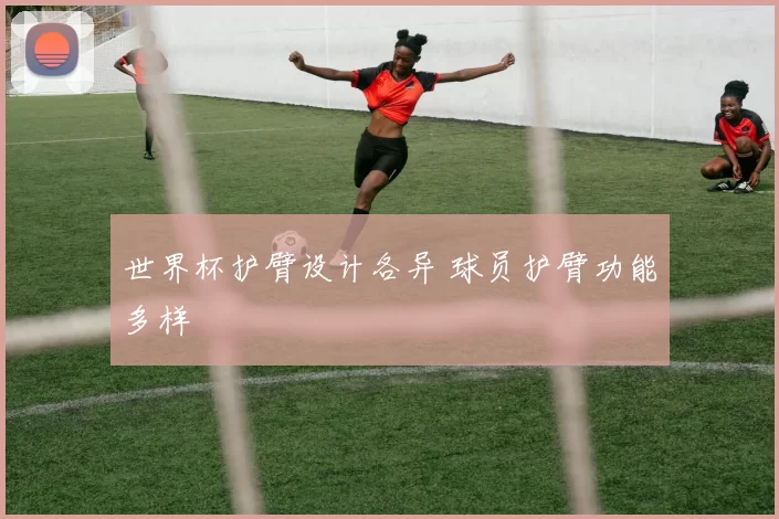 世界杯护臂设计各异 球员护臂功能多样