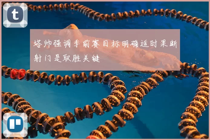 塔帅强调季前赛目标明确适时果断射门是取胜关键