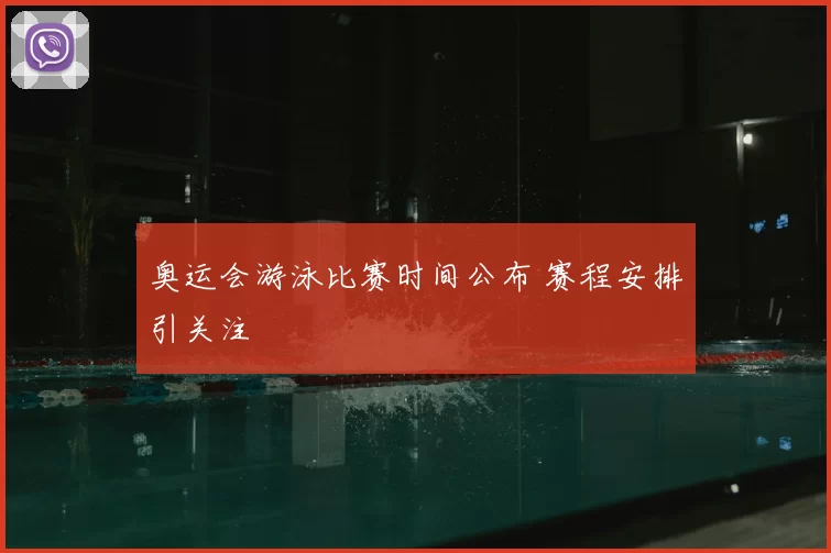 奥运会游泳比赛时间公布 赛程安排引关注