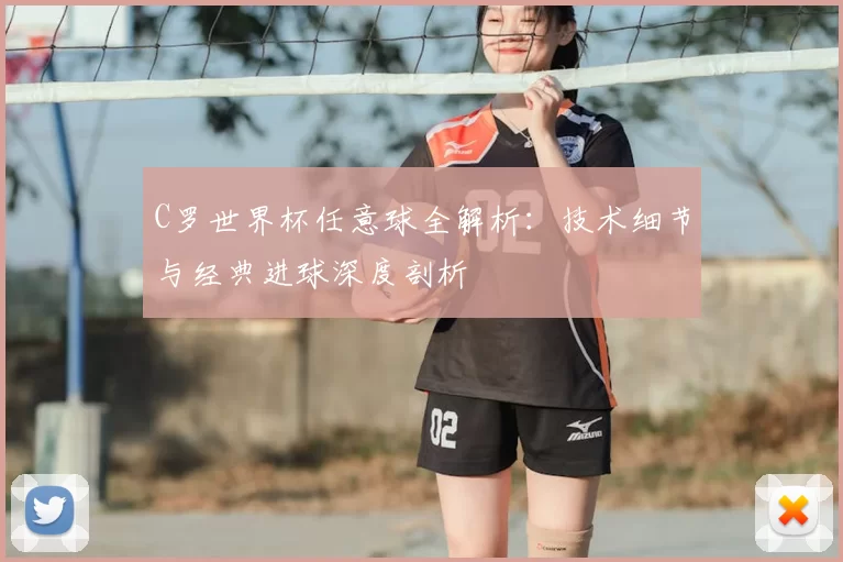 C罗世界杯任意球全解析：技术细节与经典进球深度剖析