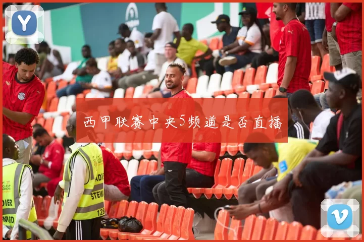 西甲联赛中央5频道是否直播