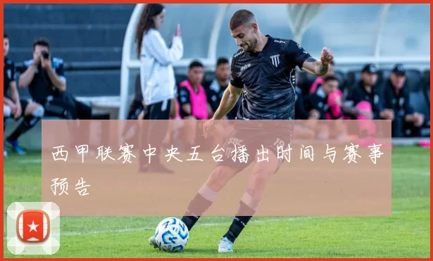 西甲联赛中央五台播出时间与赛事预告