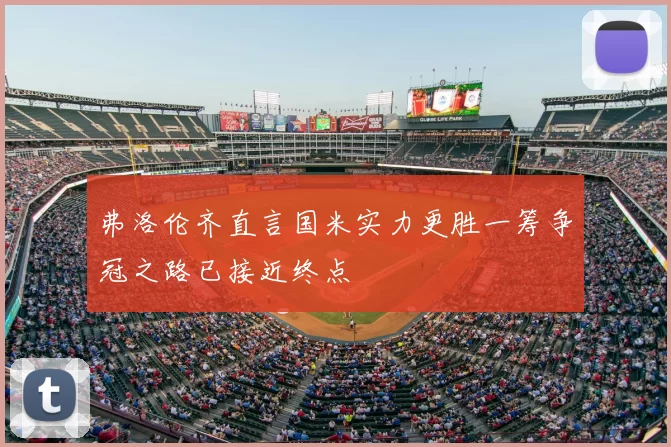 弗洛伦齐直言国米实力更胜一筹争冠之路已接近终点