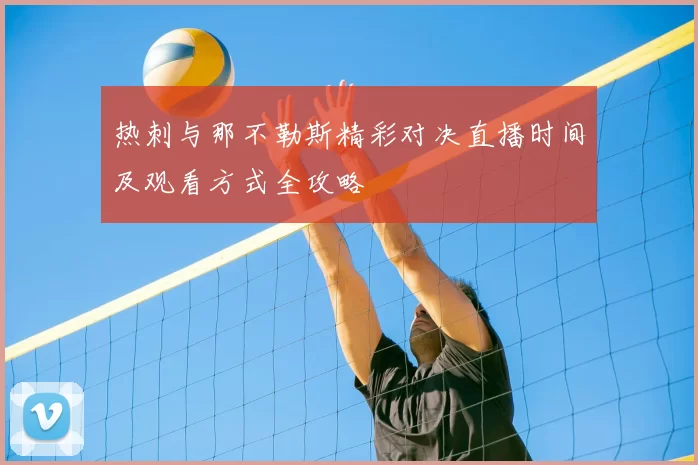 热刺与那不勒斯精彩对决直播时间及观看方式全攻略