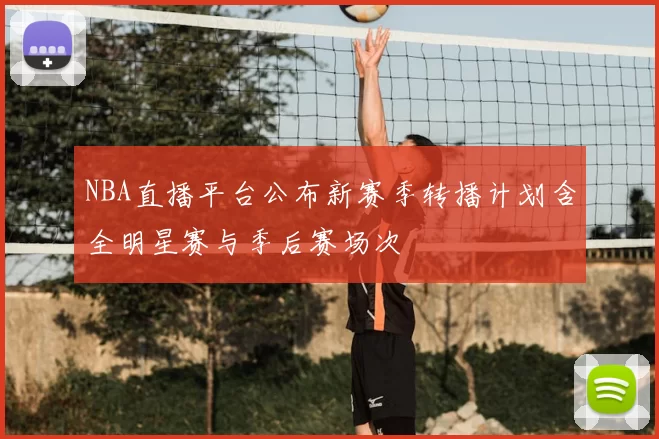 NBA直播平台公布新赛季转播计划含全明星赛与季后赛场次