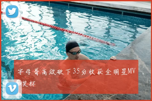 字母哥高效砍下35分收获全明星MVP奖杯