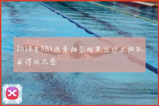 2018年NBA选秀抽签结果出炉太阳队获得状元签