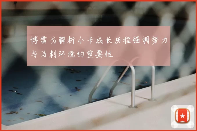 博雷戈解析小卡成长历程强调努力与马刺环境的重要性
