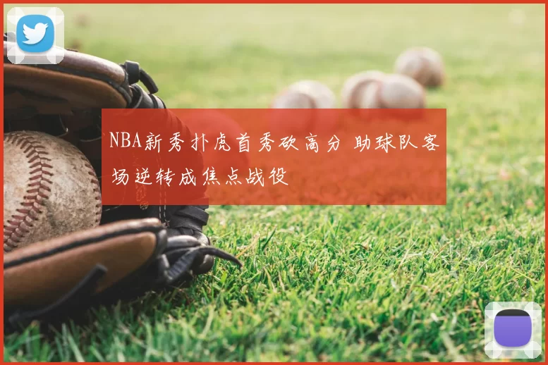 NBA新秀扑虎首秀砍高分 助球队客场逆转成焦点战役