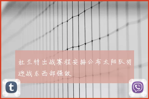 杜兰特出战赛程安排公布太阳队将迎战东西部强敌