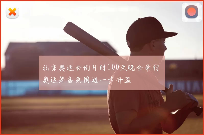 北京奥运会倒计时100天晚会举行 奥运筹备氛围进一步升温