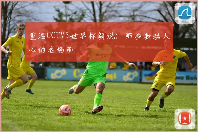 重温CCTV5世界杯解说：那些激动人心的名场面