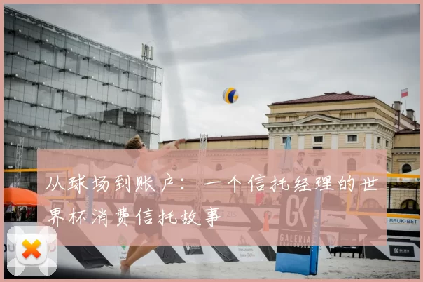 从球场到账户:一个信托经理的世界杯消费信托故事
