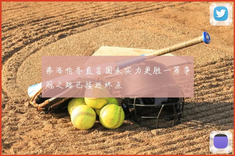 弗洛伦齐直言国米实力更胜一筹争冠之路已接近终点