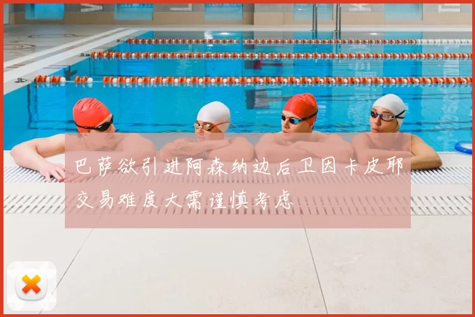 巴萨欲引进阿森纳边后卫因卡皮耶交易难度大需谨慎考虑