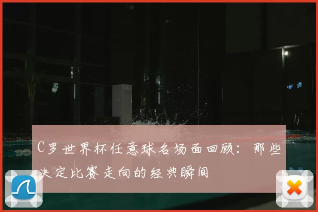 C罗世界杯任意球名场面回顾：那些决定比赛走向的经典瞬间