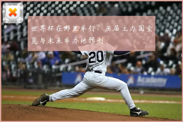 世界杯在哪里举行？历届主办国全览与未来举办地预测
