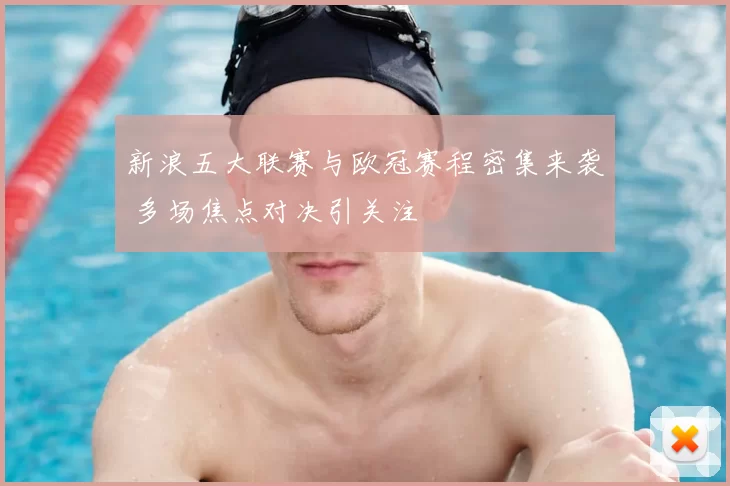 新浪五大联赛与欧冠赛程密集来袭 多场焦点对决引关注