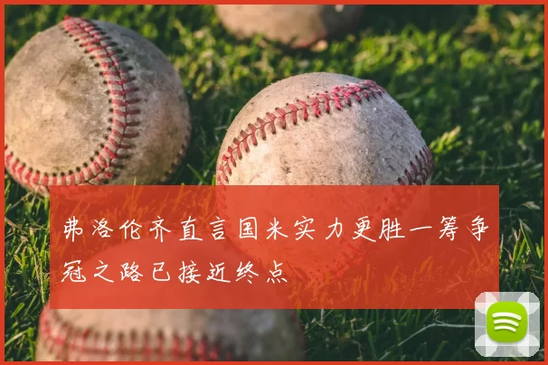 弗洛伦齐直言国米实力更胜一筹争冠之路已接近终点
