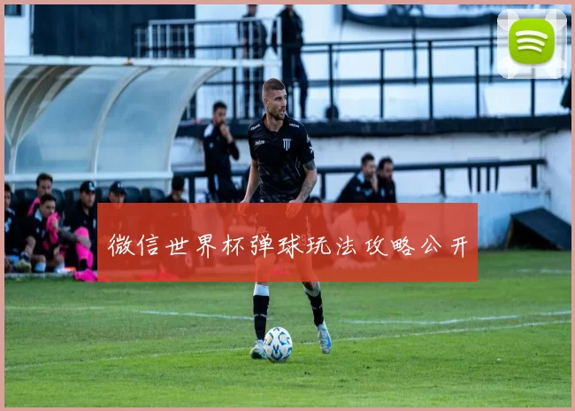 微信世界杯弹球玩法攻略公开