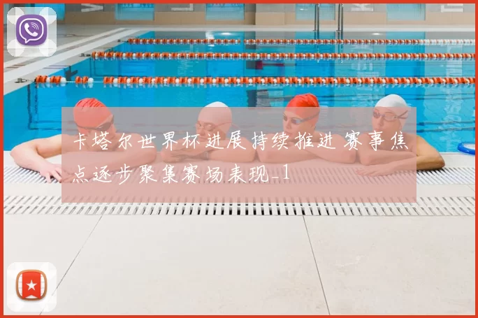 卡塔尔世界杯进展持续推进 赛事焦点逐步聚集赛场表现_1