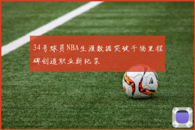 34号球员NBA生涯数据突破千场里程碑创造职业新纪录