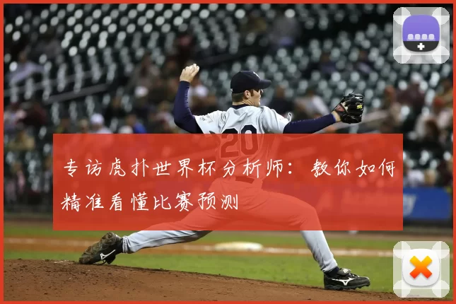 专访虎扑世界杯分析师:教你如何精准看懂比赛预测