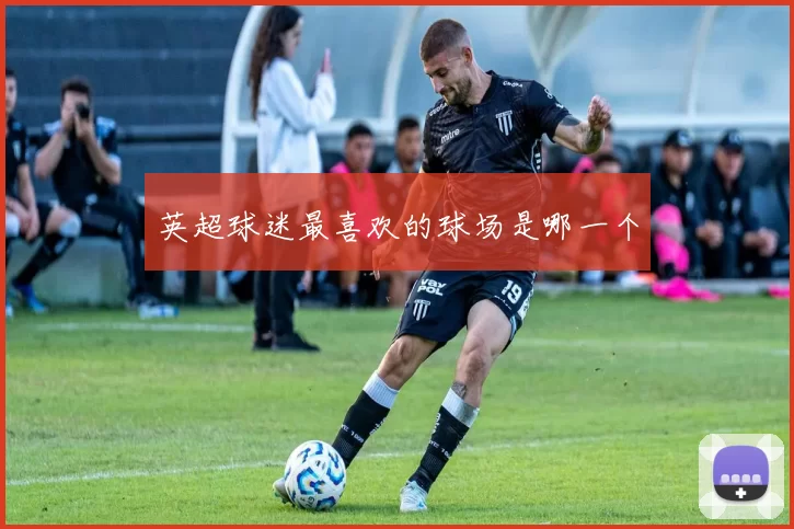 英超球迷最喜欢的球场是哪一个