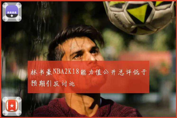 林书豪NBA2K18能力值公开总评低于预期引发讨论