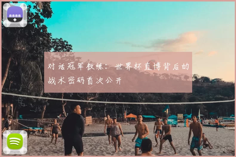 对话冠军教练:世界杯直博背后的战术密码首次公开