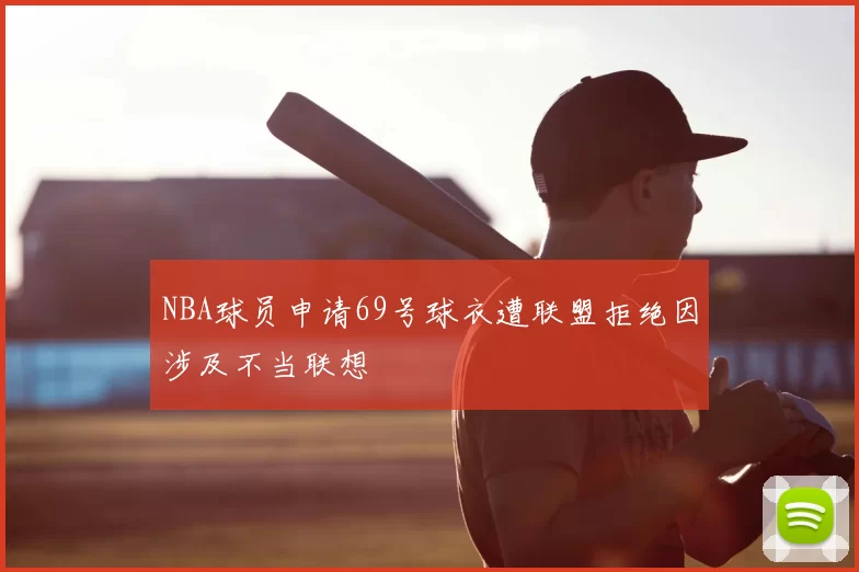 NBA球员申请69号球衣遭联盟拒绝因涉及不当联想