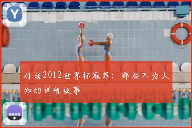 对话2012世界杯冠军：那些不为人知的训练故事