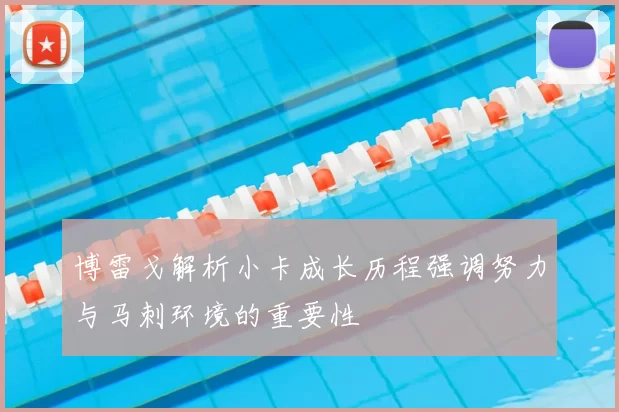 博雷戈解析小卡成长历程强调努力与马刺环境的重要性