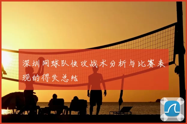 深圳网球队快攻战术分析与比赛表现的得失总结