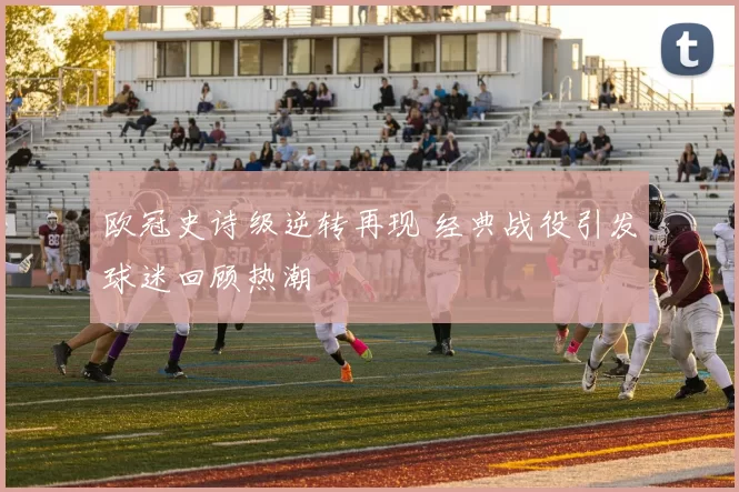 欧冠史诗级逆转再现 经典战役引发球迷回顾热潮