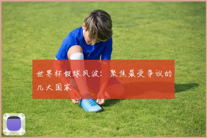 世界杯假球风波:聚焦最受争议的几大国家