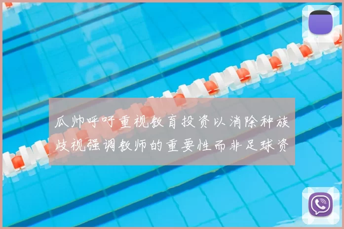 瓜帅呼吁重视教育投资以消除种族歧视强调教师的重要性而非足球资金