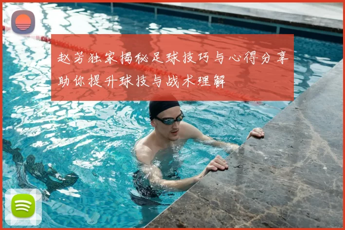 赵芳独家揭秘足球技巧与心得分享助你提升球技与战术理解