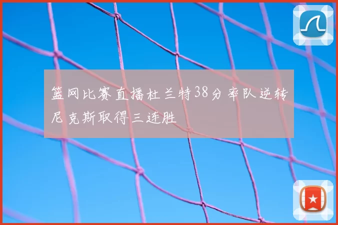 篮网比赛直播杜兰特38分率队逆转尼克斯取得三连胜