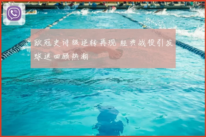 欧冠史诗级逆转再现 经典战役引发球迷回顾热潮