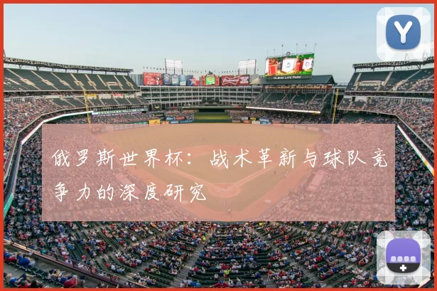 俄罗斯世界杯:战术革新与球队竞争力的深度研究